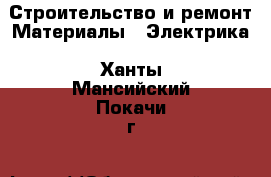 Строительство и ремонт Материалы - Электрика. Ханты-Мансийский,Покачи г.